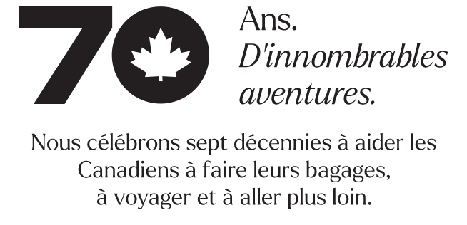 70&nbsp;ans. D&rsquo;innombrables aventures.Nous c&eacute;l&eacute;brons sept&nbsp;d&eacute;cennies &agrave; aider les Canadiens &agrave; faire leurs bagages, &agrave; voyager et &agrave; aller plus loin.